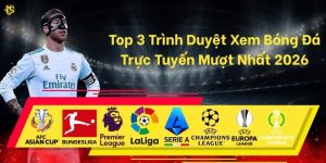 Top 3 Trình Duyệt Xem Bóng Đá Trực Tuyến Mượt Nhất 2026